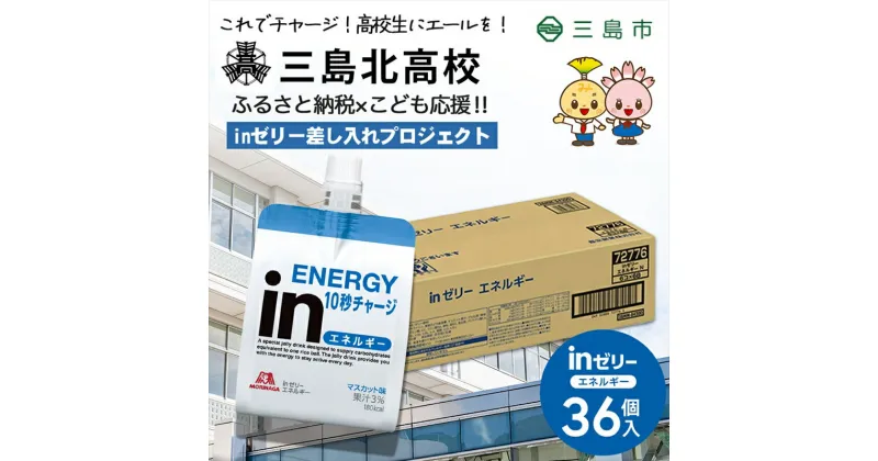 【ふるさと納税】【三島北高校にお届けします】inゼリーエネルギー36個入り　差し入れ応援！夢追うこどもにエールを！【 インゼリー ゼリー飲料 ゼリー まとめ買い 森永製菓 森永 機能性ゼリー ビタミン 栄養補給 10秒チャージ 静岡県 三島市 】