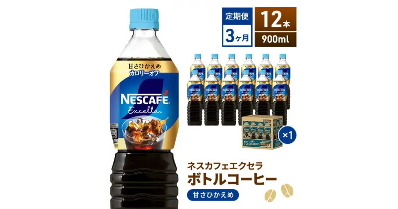 【ふるさと納税】【定期便】ネスカフェ　エクセラ　ボトルコーヒー 甘さひかえめ 900ml　12本×3ヶ月　定期便・飲料類・コーヒー・珈琲　お届け：入金確認後、翌月より3ヶ月連続でお届けとなります。