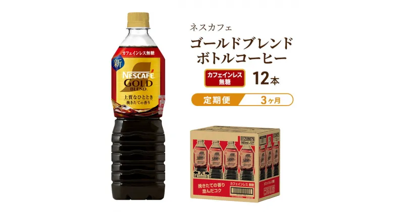 【ふるさと納税】【定期便3ヶ月】ネスカフェ　ゴールドブレンド　ボトルコーヒー　カフェインレス無糖　900ml×12本　定期便・飲料類・コーヒー・珈琲・ネスカフェ・無糖・単品720ml・カフェインレス　お届け：入金確認後、翌月より3ヶ月連続でお届けとなります。