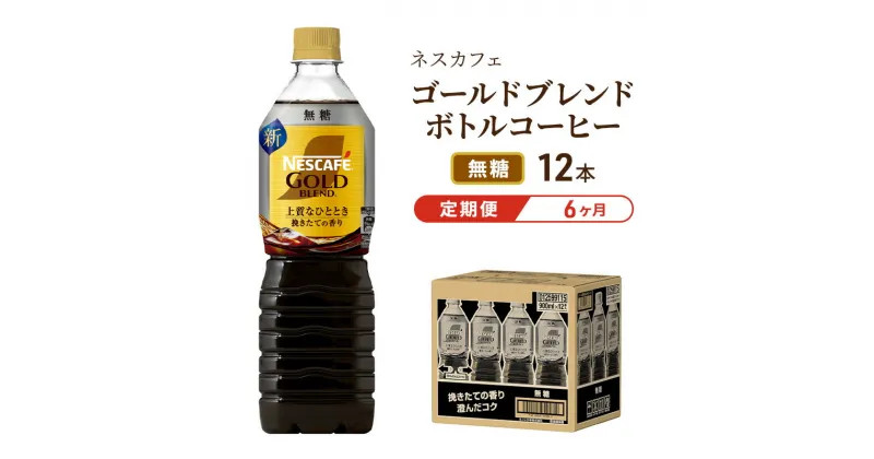 【ふるさと納税】【定期便6ヶ月】ネスカフェ　ゴールドブレンド　ボトルコーヒー　無糖　900ml×12本　定期便・飲料類・コーヒー・珈琲・ネスカフェ・ボトルコーヒー・無糖・単品720ml　お届け：入金確認後、翌月より6ヶ月連続でお届けとなります。