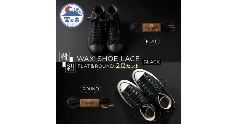 【ふるさと納税】WAX’ SHOE LACE -FLAT-＆ -ROUND- 人気のブラック 2足セット くつひも ヒモ 糸 職人 手作業 丈夫 耐久性 お洒落 オシャレ 上品 津田製紐 静岡県 富士市 日用品(1501)