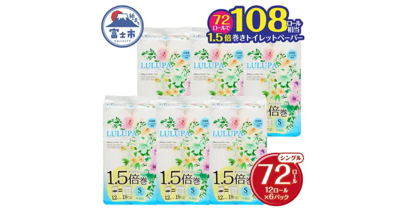 【ふるさと納税】 1.5倍長巻 トイレットペーパー 「ルルパ」 シングル 72ロール (12R×6パック) (1ロール 75m) 108ロール同等 パルプ100% ふんわり 富士山の天然水使用 無地 無色 コンパクト 長持ち 長巻き 防災 備蓄 日用品 消耗品 生活用品 富士市 [sf002-101]