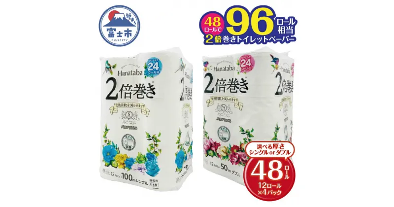 【ふるさと納税】 選べる厚さ 2倍巻き トイレットペーパー 「Hanataba」 シングル/ダブル 48ロール (12R×4P) パルプ100％ 長持ち 消臭 無香料 エンボス なめらか 防災 備蓄 国産 日用品 生活用品 無地 無色 パルプ配合 丸富製紙 富士市 (1584) [sf002-114] [sf002-115]