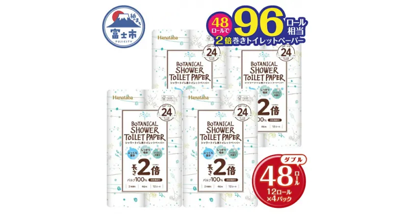 【ふるさと納税】 2倍巻き シャワートイレ用 トイレットペーパー 「Hanataba ボタニカルシャワー」 ダブル 48ロール (12R×4パック) パルプ100％ 吸水性 長持ち 長巻き ジャスミンの香り 消臭 プリント柄2種 備蓄 防災 日用品 消耗品 生活用品 富士市 [sf002-118]