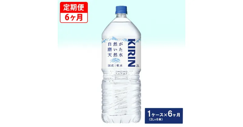 【ふるさと納税】【定期便】キリン　自然が磨いた天然水　1ケース（2L×6本）×6ヶ月 ◇