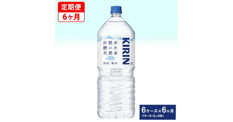 【ふるさと納税】【定期便】キリン　自然が磨いた天然水　6ケース（2L×6本）×6ヶ月 ◆