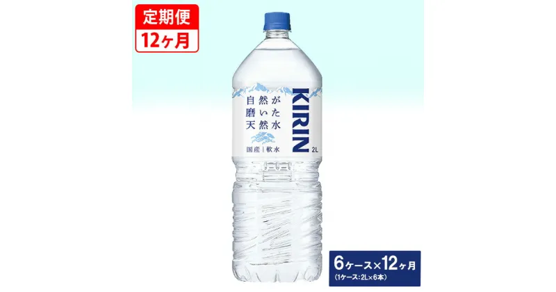 【ふるさと納税】【定期便】キリン　自然が磨いた天然水　6ケース（2L×6本）×12ヶ月 ◆