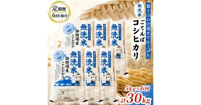 【ふるさと納税】《定期便6回》富士山の伏流水で仕上げた、無洗米ごてんばコシヒカリ5kg 毎月6ヵ月【お米・無洗米・こしひかり・5kg・定期便・6回】　定期便・ 米 精米 バナジウム 美味しい