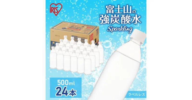 【ふるさと納税】富士山の天然水 強炭酸水 ラベルレス 500ml×24本入り炭酸水 炭酸 炭酸飲料 無糖 富士山 飲料水 送料無料 アイリスオーヤマ　 飲料類 炭酸飲料 飲み物 ドリンク ソフトドリンク 割りもの