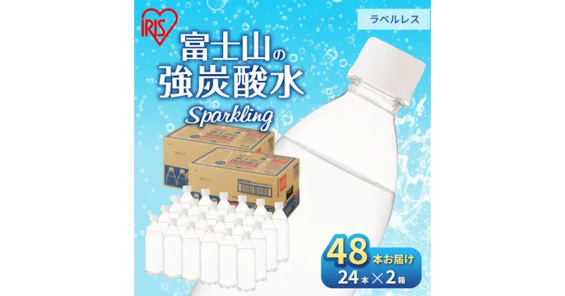 【ふるさと納税】【2ケース】富士山の天然水 強炭酸水 ラベルレス 500ml×48本入り炭酸水 炭酸 炭酸飲料 無糖 富士山 飲料水 送料無料 アイリスオーヤマ　 飲料類 炭酸飲料 飲み物 ドリンク ソフトドリンク 割りもの