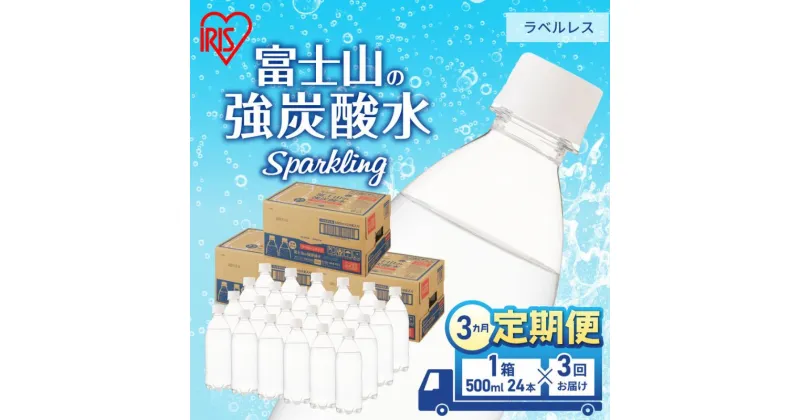 【ふるさと納税】【定期便/3ヶ月】富士山の天然水 強炭酸水 ラベルレス 500ml×24本入り炭酸水 炭酸 炭酸飲料 無糖 富士山 飲料水 送料無料 アイリスオーヤマ　定期便・ 飲料類 炭酸飲料 飲み物 ドリンク ソフトドリンク 割りもの