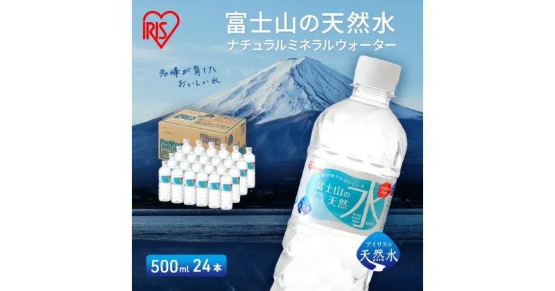 【ふるさと納税】富士山の天然水 500ml×24本入り富士山 天然水 飲料水 鉱水 水 お水 ミネラルウォーター 保存水 ケース 箱 まとめ買い 国産 送料無料 アイリスオーヤマ