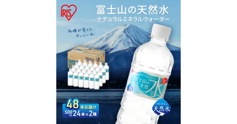 【ふるさと納税】【2ケース】富士山の天然水 500ml×48本入り富士山 天然水 飲料水 鉱水 水 お水 ミネラルウォーター 保存水 ケース 箱 まとめ買い 国産 送料無料 アイリスオーヤマ