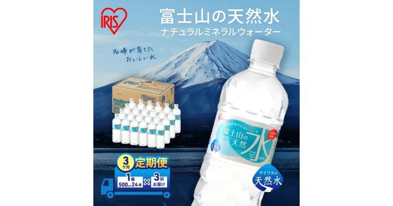 【ふるさと納税】【定期便/3ヶ月】富士山の天然水 500ml×24本入り富士山 天然水 飲料水 鉱水 水 お水 ミネラルウォーター 保存水 ケース 箱 まとめ買い 国産 送料無料 アイリスオーヤマ　定期便