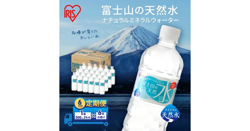 【ふるさと納税】【定期便/6ヶ月】富士山の天然水 500ml×24本入り富士山 天然水 飲料水 鉱水 水 お水 ミネラルウォーター 保存水 ケース 箱 まとめ買い 国産 送料無料 アイリスオーヤマ　定期便