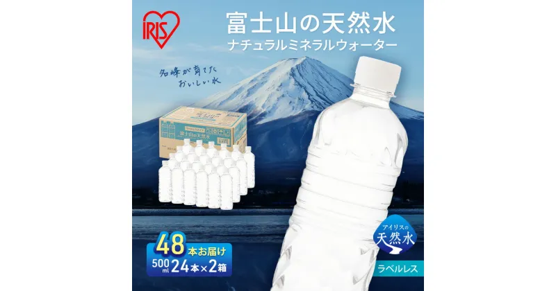 【ふるさと納税】【2ケース】富士山の天然水 ラベルレス 500ml×48本入り富士山 天然水 飲料水 鉱水 水 お水 ミネラルウォーター 保存水 ケース 箱 まとめ買い ラベルなし 国産 送料無料 アイリスオーヤマ