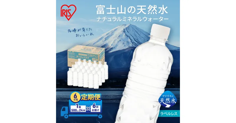 【ふるさと納税】【定期便/6ヶ月】富士山の天然水 ラベルレス 500ml×24本入り富士山 天然水 飲料水 鉱水 水 お水 ミネラルウォーター 保存水 ケース 箱 まとめ買い ラベルなし 国産 送料無料 アイリスオーヤマ　定期便