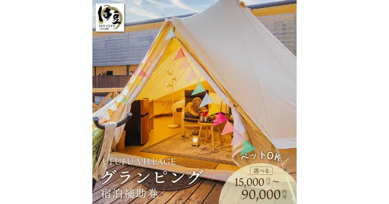 【ふるさと納税】【ペット同伴プランあり】 グランピング 宿泊補助券 (選べる / 15,000円分 30,000円分 60,000円分 90,000円分) / UFUFU VILLAGE ペット ドッグラン テント 温泉 BBQ バーベキュー デイキャンプ アウトドア 旅行 チケット 国内 静岡県 伊豆市