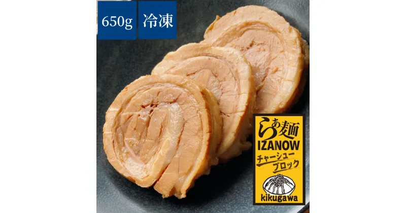 【ふるさと納税】らぁ麺 IZANOW チャーシュー ブロック 約650g（冷凍）真空パック 叉焼 豚バラ肉 豚バラ 豚肉 肉 惣菜 簡単調理 温めるだけ ラーメン屋 お取り寄せ 静岡県 菊川市 送料無料