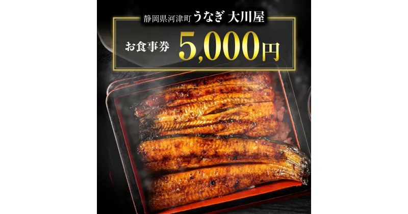 【ふるさと納税】食事券 5000円 河津大川屋うなぎ 炭火直焼き蒲焼 蒲焼き 老舗 うなぎ屋 ウナギ 鰻 関西風 魚 魚介 魚介類 和食 静岡 5,000 お食事券 チケット 【夏ギフト特集】うなぎ 　 河津町