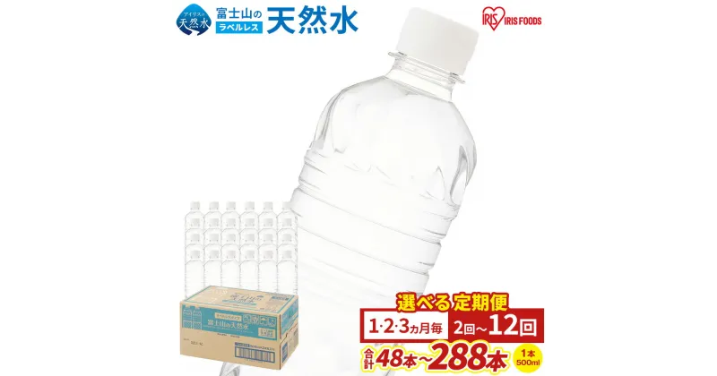 【ふるさと納税】【選べる定期便】富士山の天然水 500ml ラベルレス 24本入 1ケース | 1回～12回 1ヶ月毎～3ヶ月毎 計72本 ～ 計144本 配送期間 配送回数 富士山 天然水 飲料水 水 お水 ミネラルウォーター ラベルなし アイリスオーヤマ 国産 静岡県 小山町 送料無料